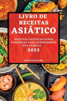 Paperback Livro de Receitas Asiático 2022: Receitas Asiáticas Super Saborosas Para Surpreender Sua Família [Portuguese] Book