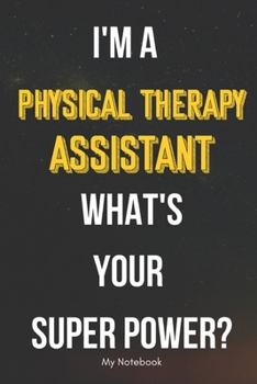 I AM A Physical Therapy Assistant WHAT IS YOUR SUPER POWER? Notebook  Gift: Lined Notebook  / Journal Gift, 120 Pages, 6x9, Soft Cover, Matte Finish