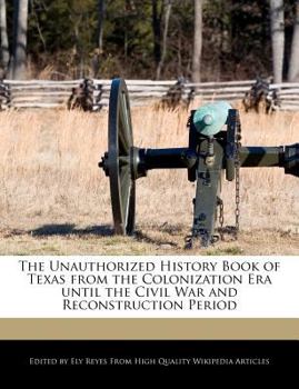 The Unauthorized History Book of Texas from the Colonization Era until the Civil War and Reconstruction Period