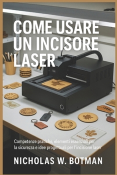 Paperback Come Usare Un Incisore Laser: "Competenze pratiche, elementi essenziali per la sicurezza e idee progettuali per l'incisione laser moderna" [Italian] Book