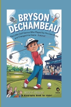 Paperback Bryson Dechambeau: The Little Golf Genius Who Played by His Own Rules and Changed the Game Forever (A Biography Book For Kids) Book