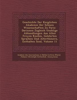 Geschichte der Königlichen Akademie der Schönen Wissenschaften zu Paris: darinnen zugleich unzählige Abhandlungen aus allen freyen Künsten, gelehrten Sprachen und Alterthümern, enthalten sind. Band XI