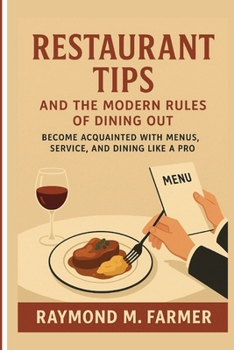Paperback Restaurant Tips and the Modern Rules of Dining Out: Become Acquainted with Menus, Service, and Dining Like a Pro Book