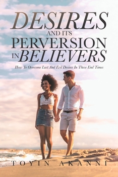 Paperback Desires and Its Perversion in Believers: How to Overcome Lust and Evil Desires in These End Times Book