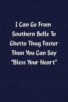 I Can Go From Southern Belle To Ghetto Thug Fast Than You Can Say "Bless Your Heart": Fun Gag Gift Notebook for Women or Men