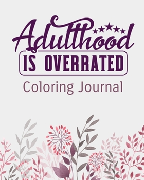 Adulthood is Overrated Coloring Journal: Daily Writing Journal and Coloring Pages - Diary and Notebook for Personal Thoughts, Ideas and Observations - 8x10 - 260 Lined Journal Pages