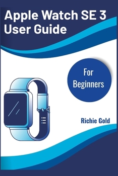 Paperback Apple Watch SE 3 User Guide For Beginners: Everything You Need to Know to Start Using Your Apple Watch SE 3 Today Book