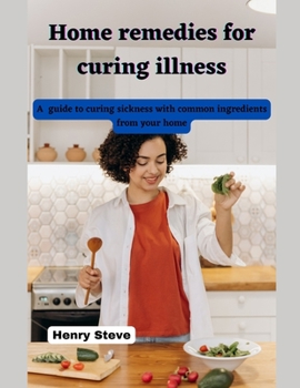Paperback Home remedies for curing illness: A guide to curing sickness with common ingredients from your home Book