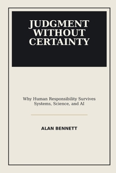Paperback Judgment Without Certainty: Why Human Responsibility Survives Systems, Science, and AI Book