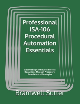 Paperback Professional ISA-106 Procedural Automation Essentials: Automating Continuous Process Operations Through Procedure-Based Control Strategies Book