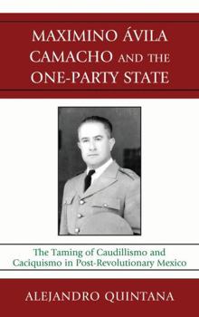 Hardcover Maximino Avila Camacho and the One-Party State: The Taming of Caudillismo and Caciquismo in Post-Revolutionary Mexico Book
