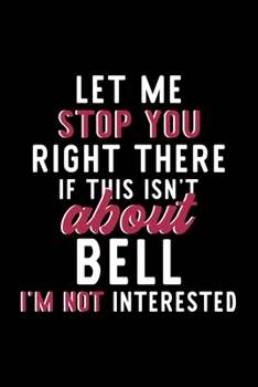 Let Me Stop You Right There If This Isn't About Bell I'm Not Interested: Notebook for Bell Lover | Great Christmas & Birthday Gift Idea for Bell Fan | ... | Bell Fan Diary | 120 pages 6x9 inches