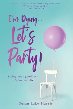 Hardcover I'm Dying... Let's Party!: Saying your goodbyes before you die Book