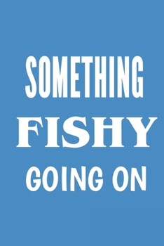 Something Fishy Going On: A Blank Lined Journal For fisherman/sailor/angler to write anything about fishing experience and fishing schedule