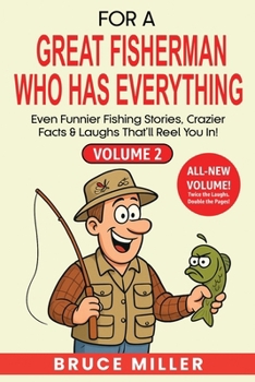 For a Great Fisherman Who Has Everything - Volume 2: Even Funnier Fishing Stories, Crazier Facts & Laughs That'll Reel You In!