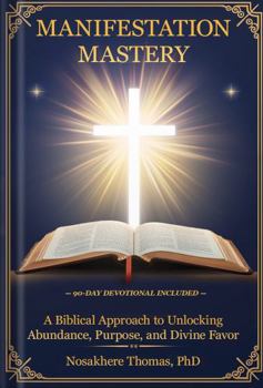 Hardcover Manifestation Mastery: A Biblical Approach to Realizing Abundance, Purpose, and Divine Favor Book