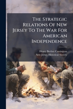 The Strategic Relations Of New Jersey To The War For American Independence...