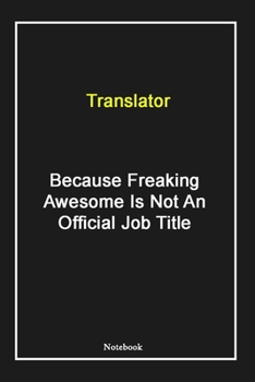 Translator  Because Freaking Awesome Is Not An Official Job Title: Translator Notebook with Unique Touch For Every Translator  | Diary | 120 ... Husband, Gift for Translator ,Birthday Gift