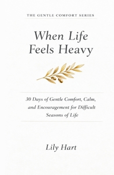 When Life Feels Heavy: 30 Days of Gentle Comfort, Calm, and Encouragement for Difficult Seasons of Life