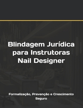 Blindagem Jurídica para Instrutoras Nail Designer: Formalização, Prevenção e Crescimento Seguro (Portuguese Edition)