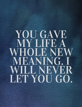 You gave my life a whole new meaning. I will never let you go:The Fear and Love journal book forever happy valentine's: How Self-Love Is the Key to Unlocking Your Greatness valentines day love