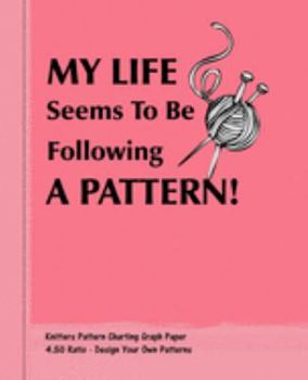 My Life Seems To Be Following A Pattern!: Knitters 4.50 Ratio Pattern Making Graph Paper