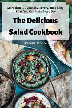 The Delicious Salad Cookbook: More Than 100 Crunchy, Savory, and Filling Salad You Can Make Every Day