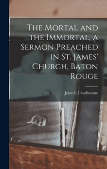 The Mortal and the Immortal, a Sermon Preached in St. James' Church, Baton Rouge