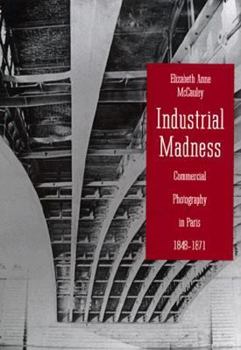 Hardcover Industrial Madness: Commercial Photography in Paris, 1848-1871 Book