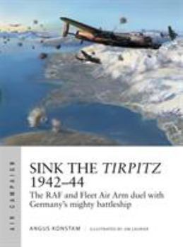 Sink the Tirpitz 1942-44: The RAF and Fleet Air Arm Duel with Germany's Mighty Battleship - Book #7 of the Osprey Air Campaign