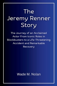The Jeremy Renner Story: The Journey of an Acclaimed Actor From Iconic Roles in Blockbusters to a Life-Threatening Accident and Remarkable Recovery