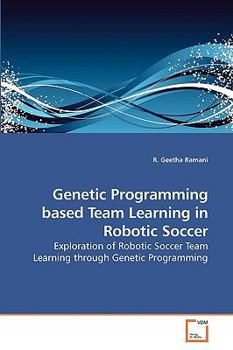 Genetic Programming based Team Learning in Robotic Soccer: Exploration of Robotic Soccer Team Learning through Genetic Programming