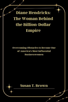 Paperback Diane Hendricks: The Woman Behind the Billion-Dollar Empire: Overcoming Obstacles to Become One of America's Most Influential Businesswomen Book