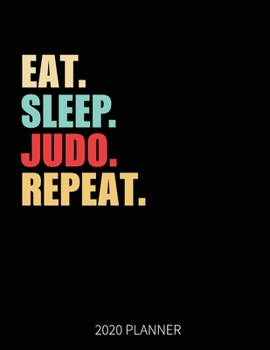 Eat Sleep Judo Repeat 2020 Planner: Judo Martial art Weekly Planner Includes Daily Planner & Monthly Overview | Personal Organizer With 2020 Calendar | 8.5x11 Inch White Paper
