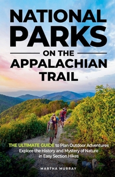 National Parks on the Appalachian Trail: THE ULTIMATE GUIDE to Plan Outdoor Adventures Explore the History and Mystery of Nature in Easy Section Hikes