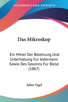 Paperback Das Mikroskop: Ein Mittel Der Belehrung Und Unterhaltung Fur Jedermann Sowie Des Gewinns Fur Biese (1867) [German] Book
