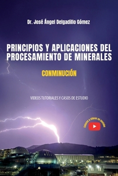 PRINCIPIOS Y APLICACIONES DEL PROCESAMIENTO DE MINERALES CONMINUCIÓN: VIDEOS TUTORIALES Y CASOS DE ESTUDIO (Spanish Edition)