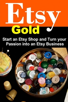 Paperback Etsy Gold: Start an Etsy Shop and Turn Your Passion into an Etsy Business Book