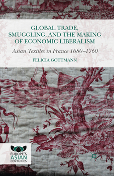 Paperback Global Trade, Smuggling, and the Making of Economic Liberalism: Asian Textiles in France 1680-1760 Book