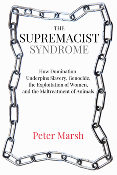 Paperback The Supremacist Syndrome: How Domination Underpins Slavery, Genocide, the Exploitation of Women, and the Maltreatment of Animals Book