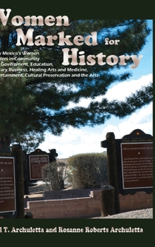 Women Marked for History: New Mexico's Women Leaders in Community and Government, Education, Military, Business, Healing Arts and Medicine, Ente