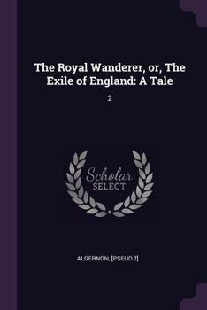 Paperback The Royal Wanderer, or, The Exile of England: A Tale: 2 Book