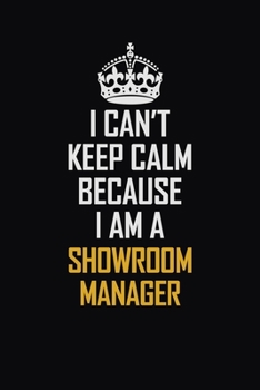 I Can't Keep Calm Because I Am A Showroom Manager: Motivational Career Pride Quote 6x9 Blank Lined Job Inspirational Notebook Journal