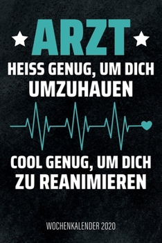 Arzt - Hei? Genug, Um Dich Umzuhauen, Cool Genug, Um Dich Zu Reanimieren - Wochenkalender 2020 : Design Wochenplaner und Kalender Mit Witzigem Spruch, Cooles Geschenk F?r ?rzte, Mediziner und Doktoren