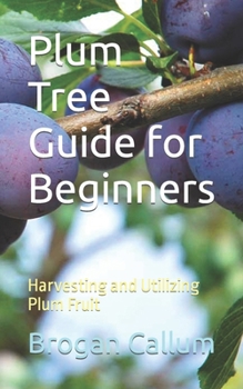 Paperback Plum Tree Guide for Beginners: Harvesting and Utilizing Plum Fruit Book