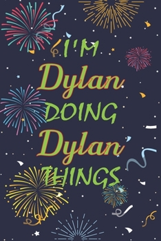 I'm Dylan Doing Dylan Things Notebook Birthday Gift: Personalized Name Journal Writing Notebook For boys and men, 100 Pages, 6x9, Soft Cover, Matte Finish