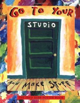 Paperback Go to Your Studio and Make Stuff: The Fred Babb Poster Book, Paintings and Essays Book