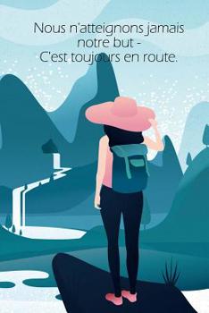 Paperback Nous n'atteignons jamais notre but - C'est toujours en route.: Un carnet de voyage et de camping * idéal pour les campings et autres lieux d'hébergeme [French] Book