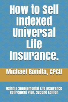 Paperback How to Sell Indexed Universal Life Insurance.: Using a Supplemental Life Insurance Retirement Plan. Second Edition Book