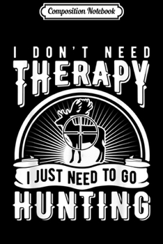Composition Notebook: Dont Need Therapy Need Hunting Buck Shoot Game Deer  Journal/Notebook Blank Lined Ruled 6x9 100 Pages